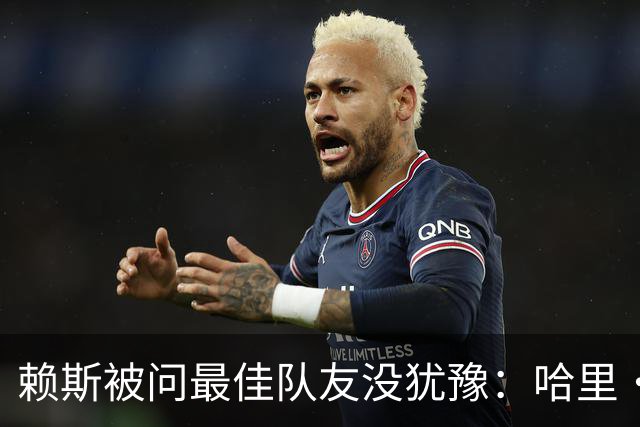 赖斯被问最佳队友没犹豫：哈里·凯恩，毫无疑问